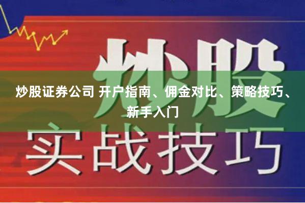 炒股证券公司 开户指南、佣金对比、策略技巧、新手入门