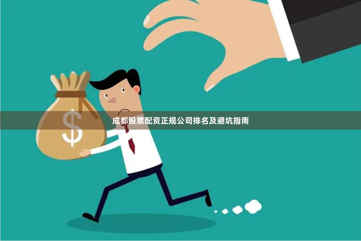 成都股票配资正规公司排名及避坑指南