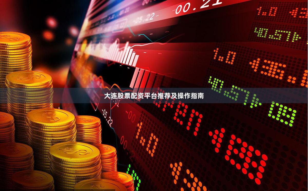 大连股票配资平台推荐及操作指南