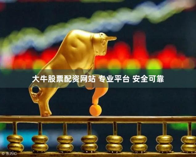 大牛股票配资网站 专业平台 安全可靠
