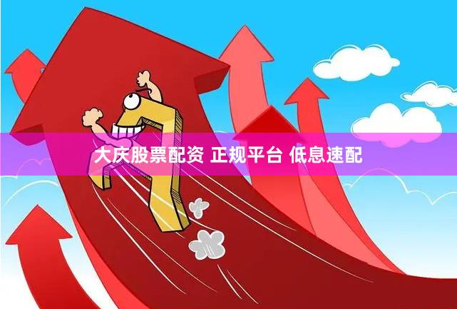 大庆股票配资 正规平台 低息速配