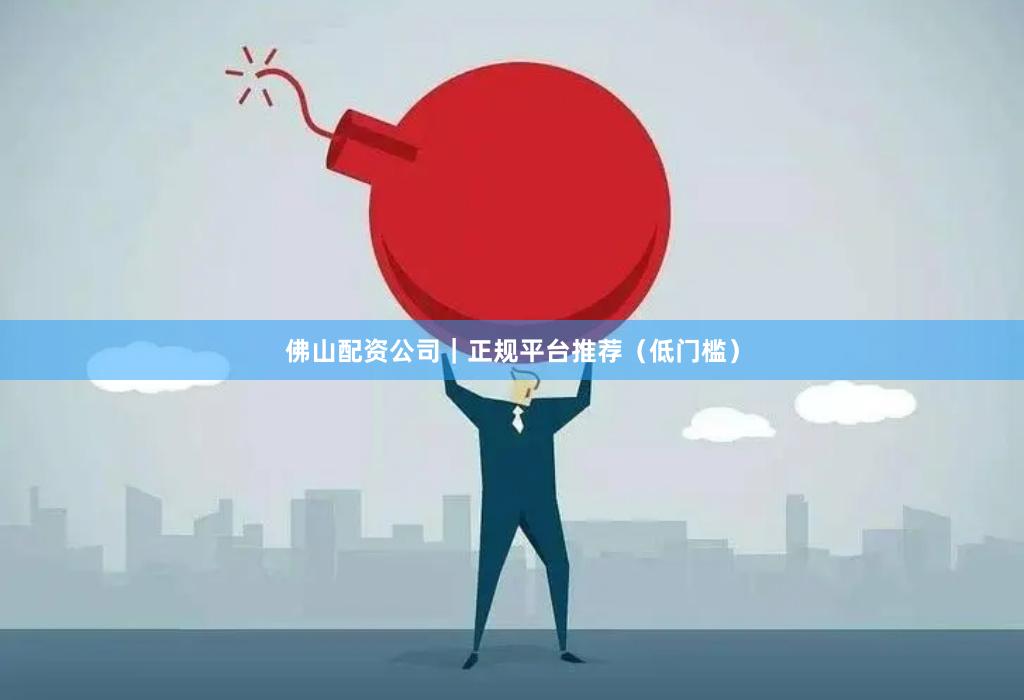 佛山配资公司｜正规平台推荐（低门槛）