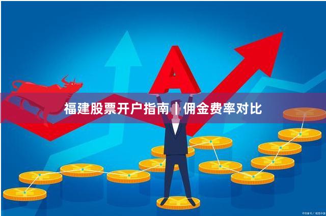 福建股票开户指南｜佣金费率对比