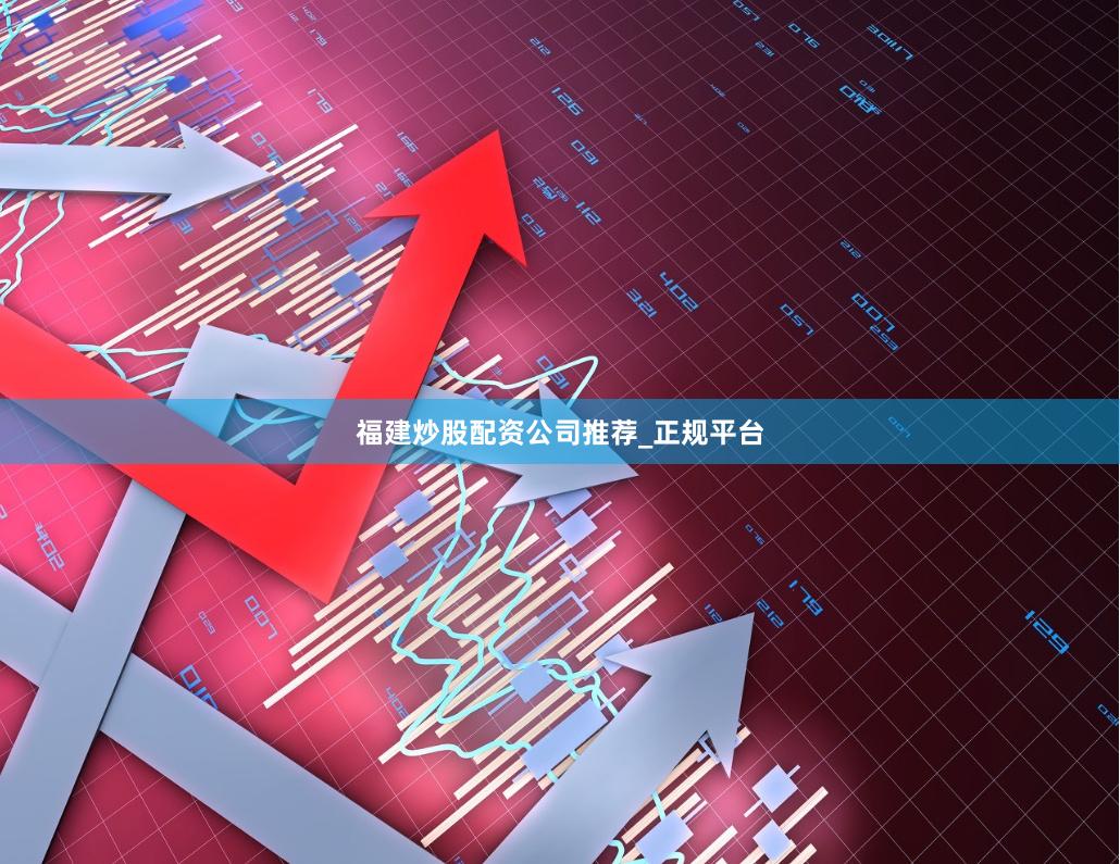 福建炒股配资公司推荐_正规平台