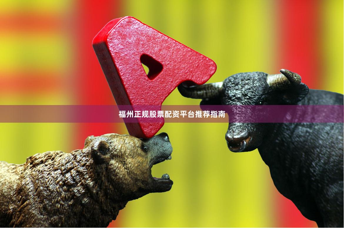 福州正规股票配资平台推荐指南