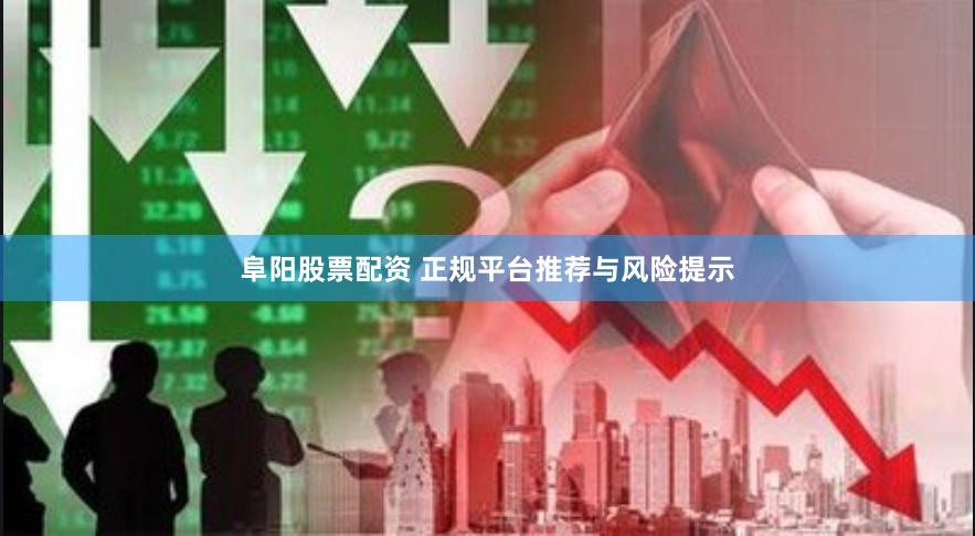阜阳股票配资 正规平台推荐与风险提示