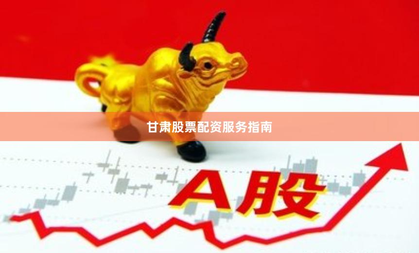 甘肃股票配资服务指南