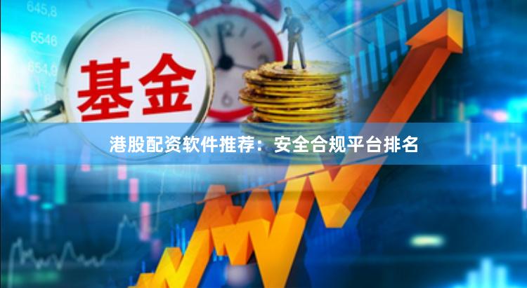 港股配资软件推荐：安全合规平台排名