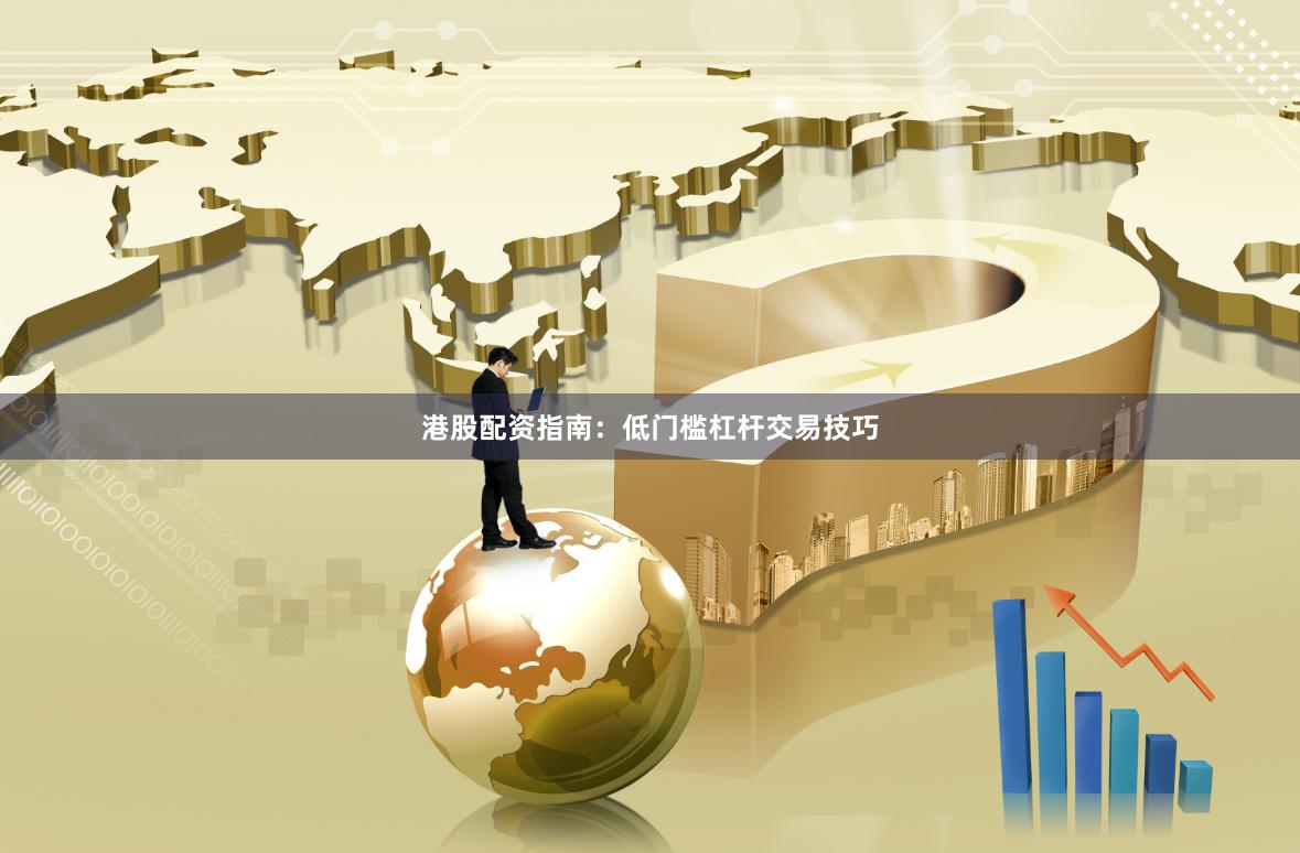港股配资指南：低门槛杠杆交易技巧