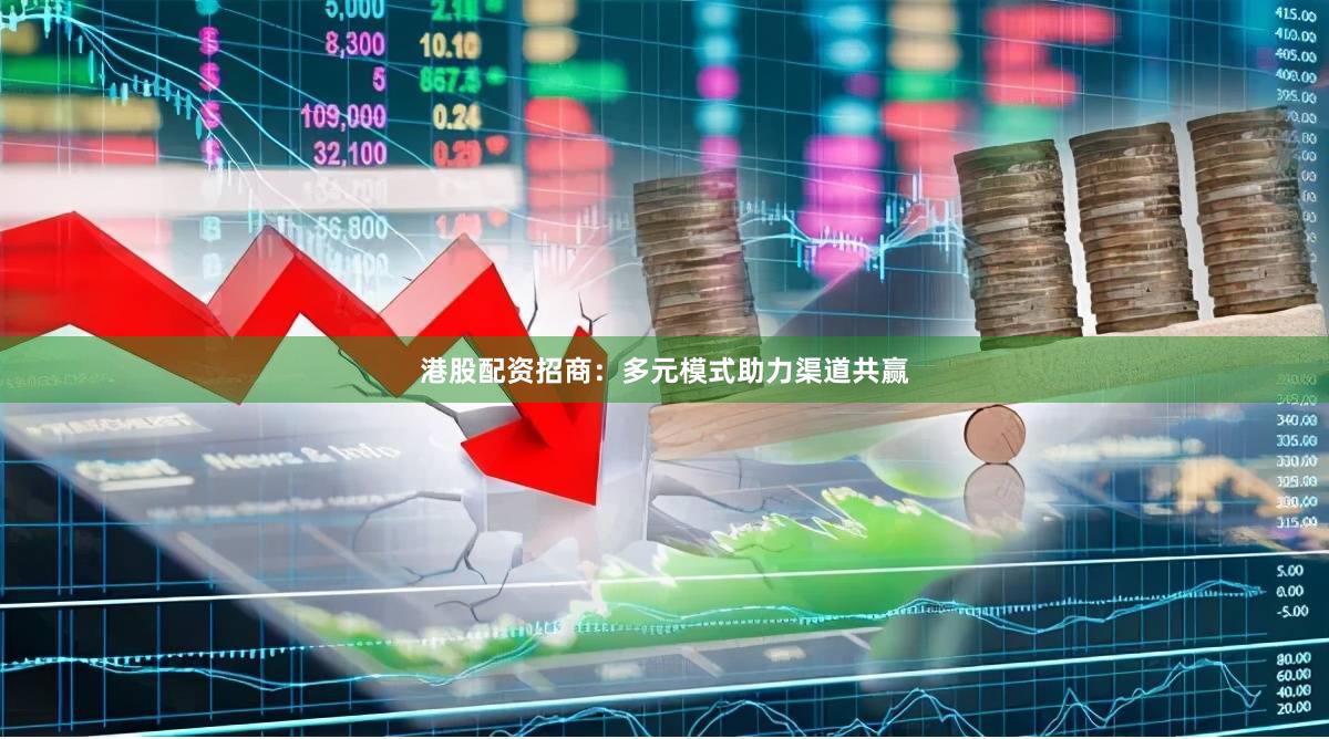 港股配资招商：多元模式助力渠道共赢