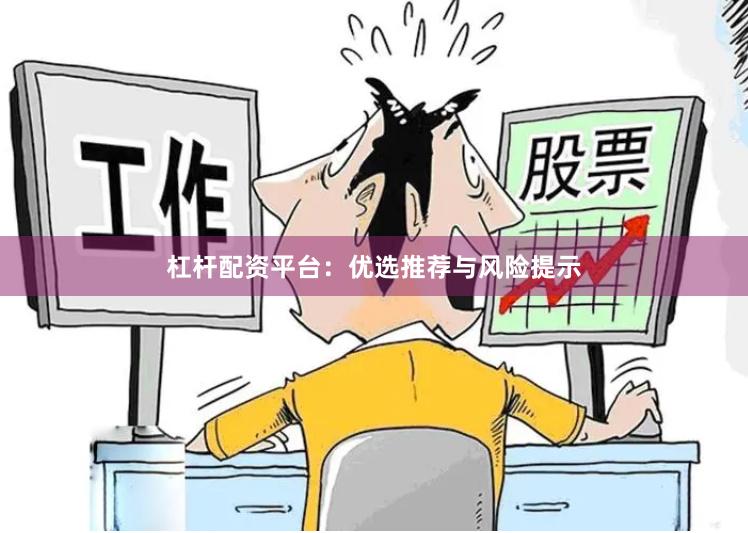 杠杆配资平台：优选推荐与风险提示