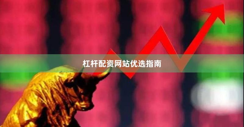 杠杆配资网站优选指南