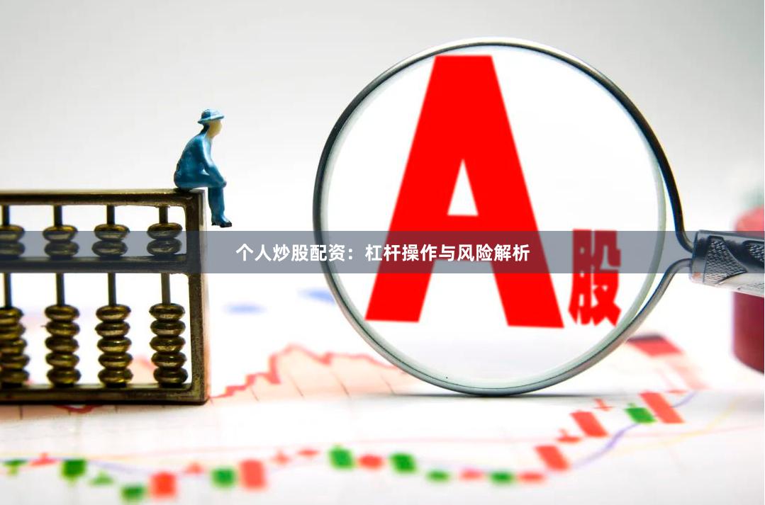个人炒股配资：杠杆操作与风险解析