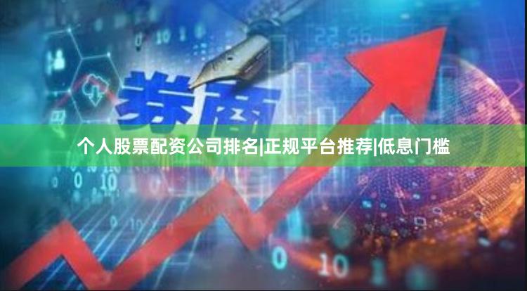 个人股票配资公司排名|正规平台推荐|低息门槛