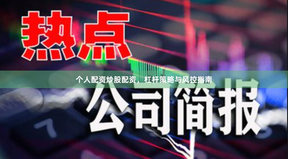 个人配资炒股配资，杠杆策略与风控指南