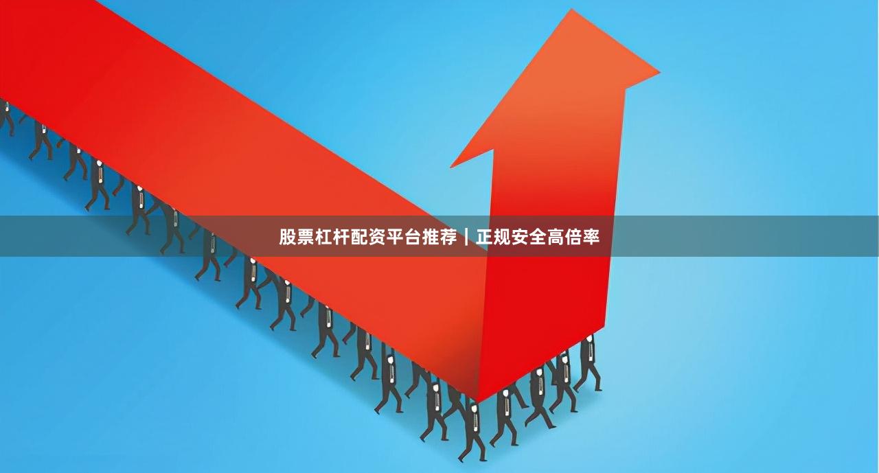 股票杠杆配资平台推荐｜正规安全高倍率