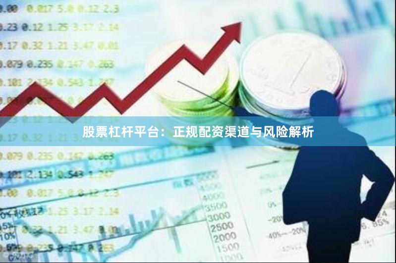 股票杠杆平台：正规配资渠道与风险解析