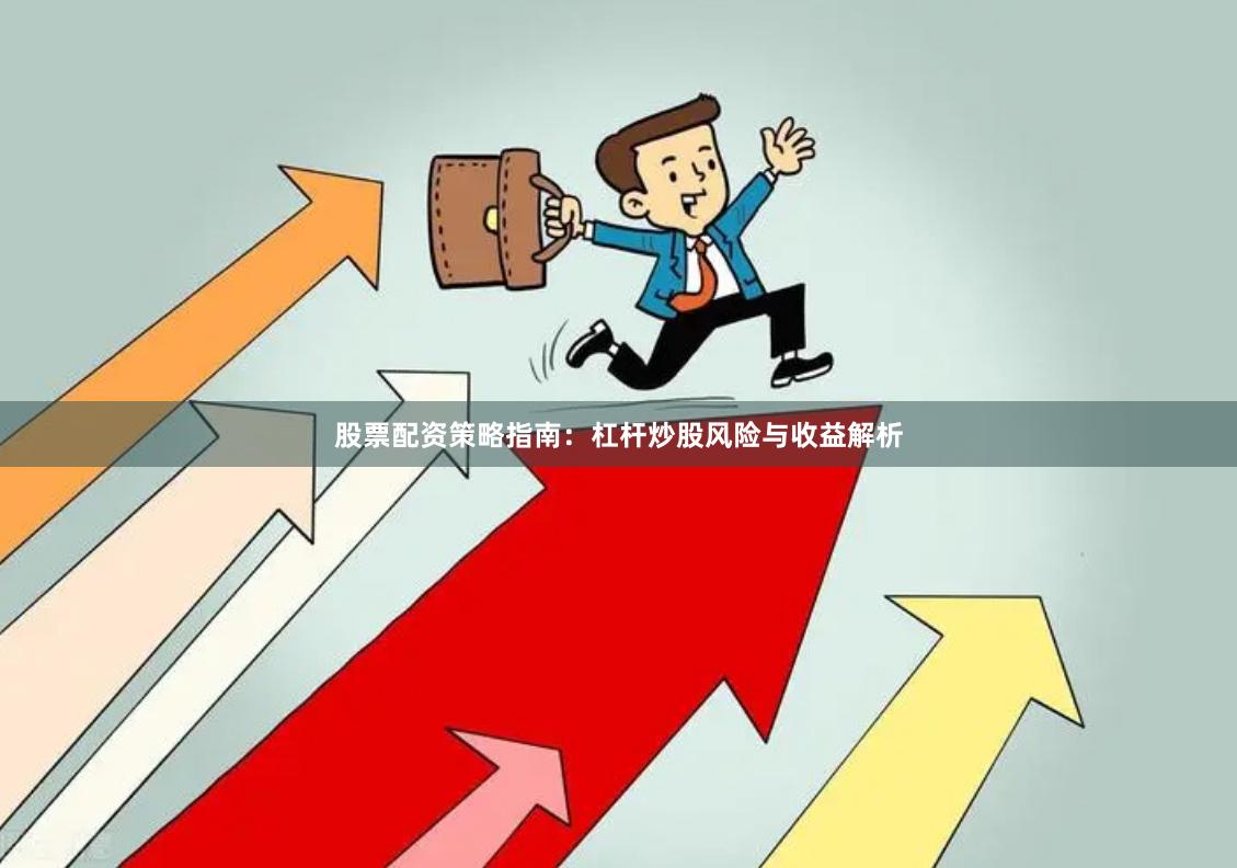 股票配资策略指南：杠杆炒股风险与收益解析