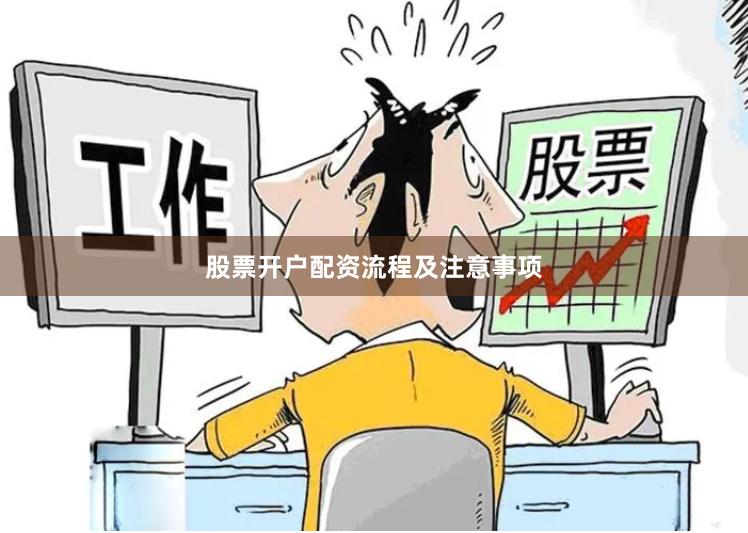 股票开户配资流程及注意事项