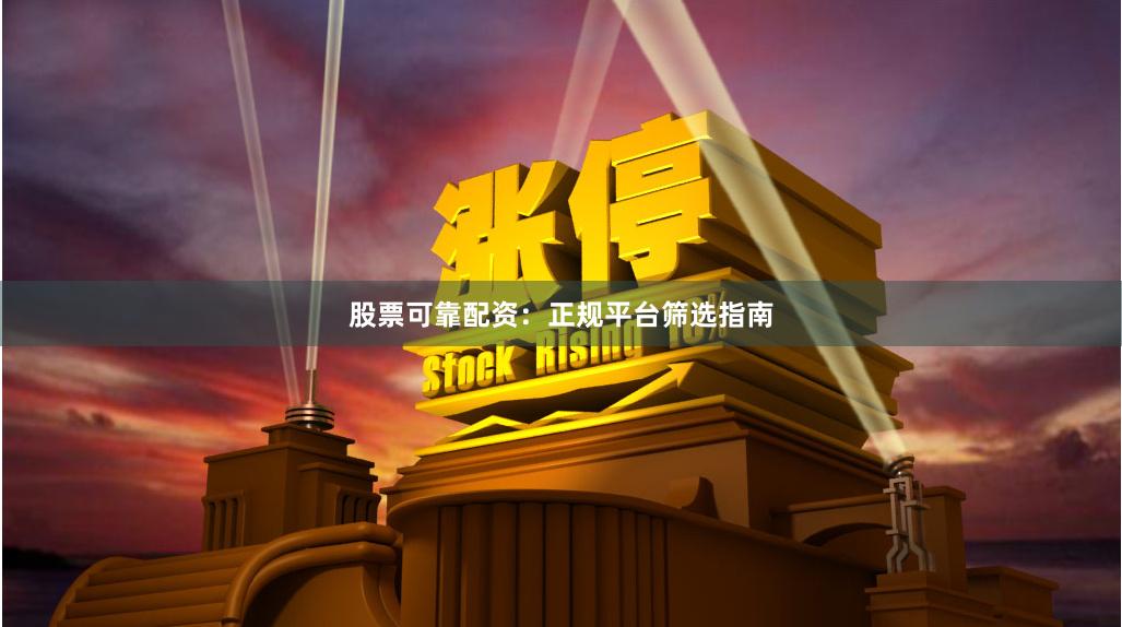 股票可靠配资：正规平台筛选指南
