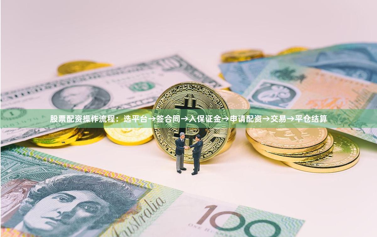 股票配资操作流程：选平台→签合同→入保证金→申请配资→交易→平仓结算
