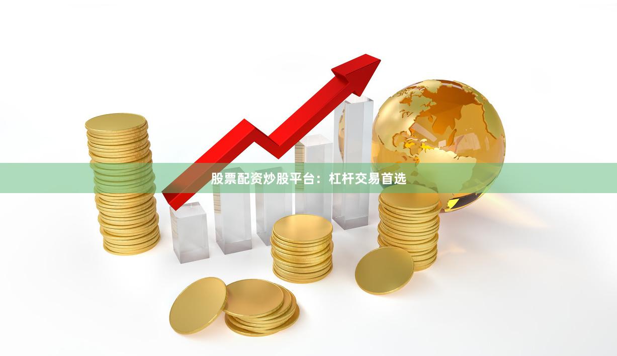 股票配资炒股平台：杠杆交易首选