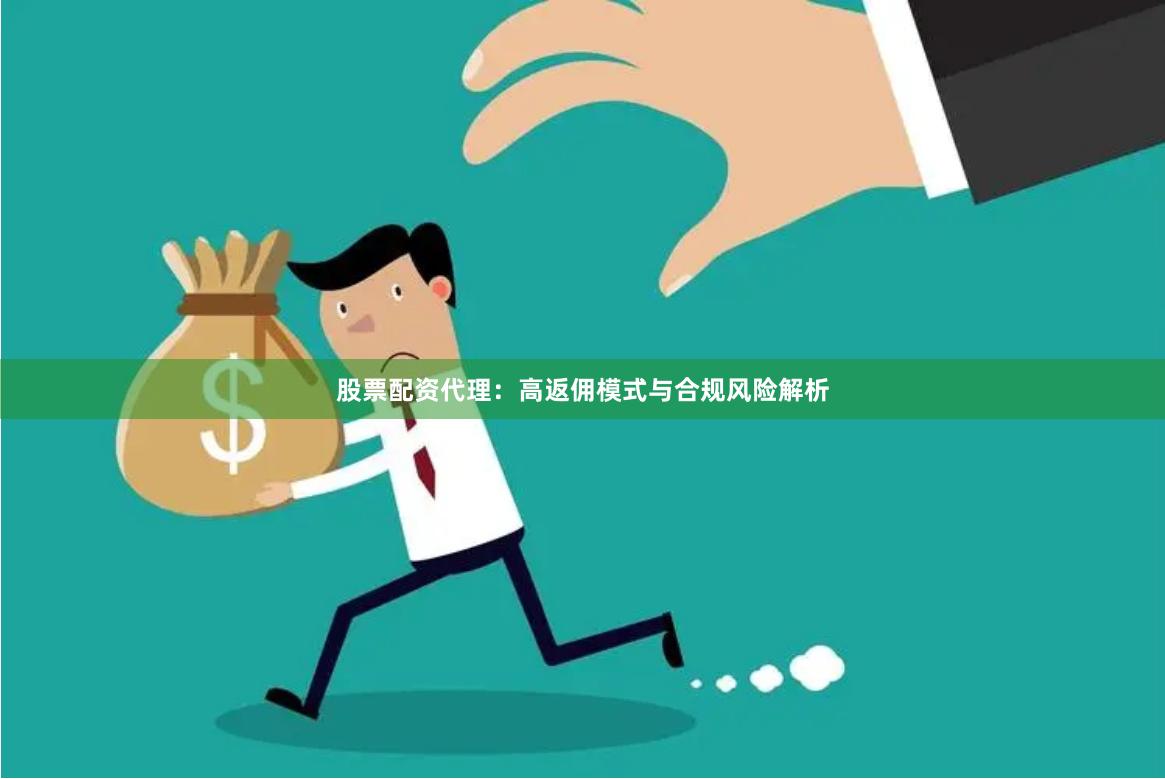 股票配资代理：高返佣模式与合规风险解析