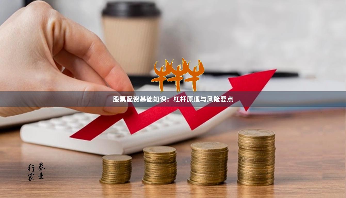 股票配资基础知识：杠杆原理与风险要点