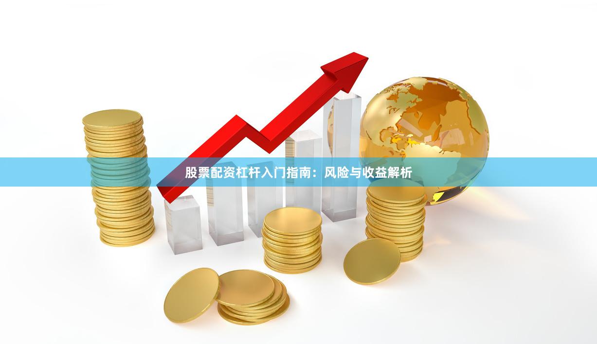 股票配资杠杆入门指南：风险与收益解析