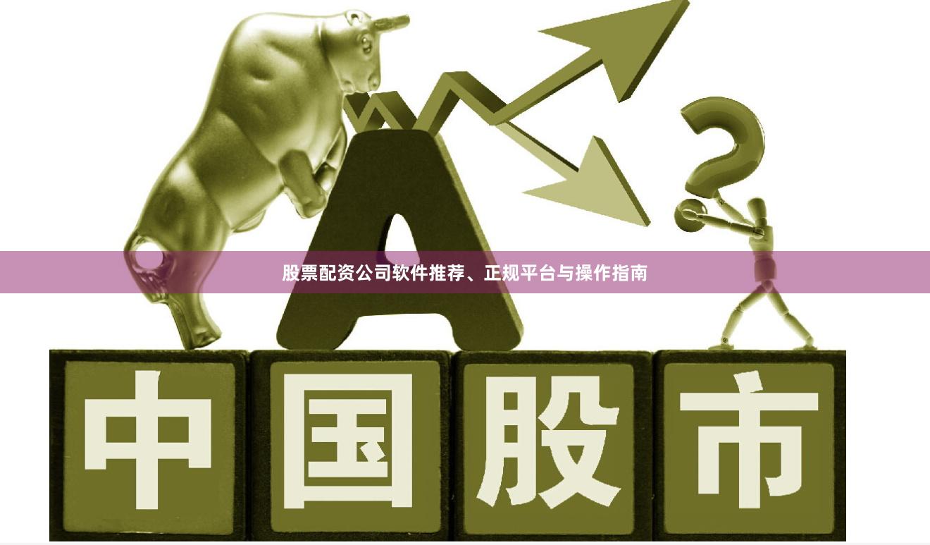 股票配资公司软件推荐、正规平台与操作指南