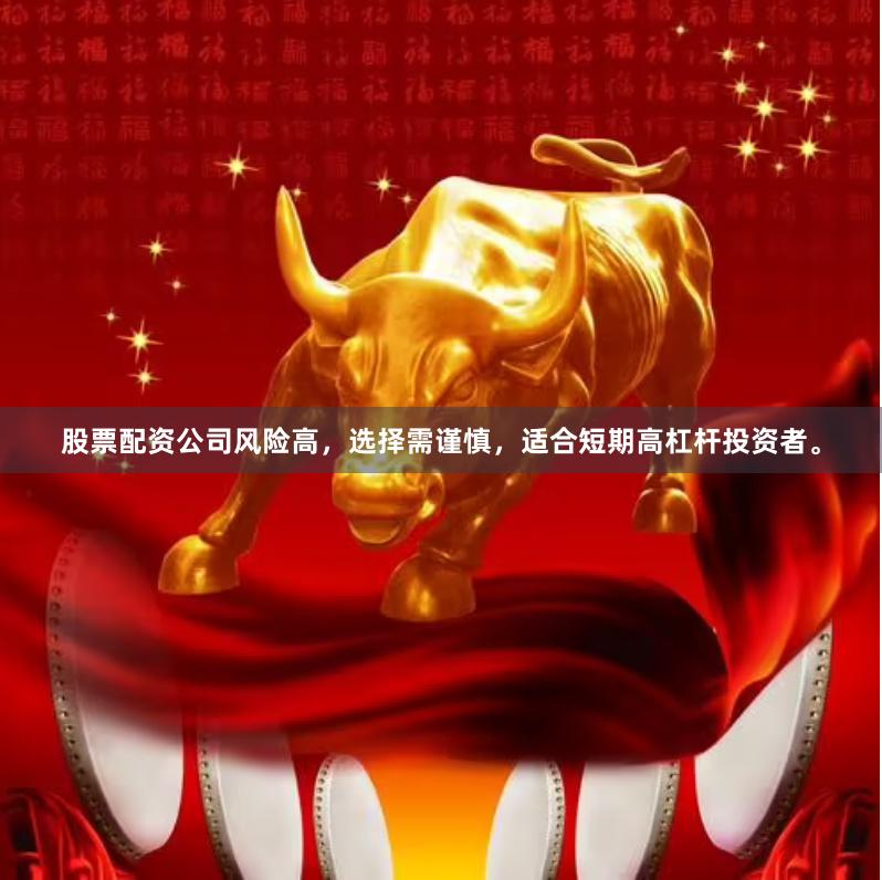股票配资公司风险高，选择需谨慎，适合短期高杠杆投资者。