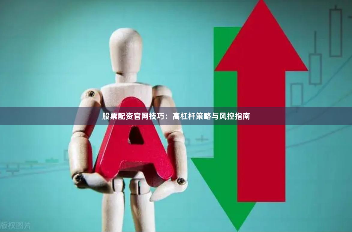 股票配资官网技巧：高杠杆策略与风控指南
