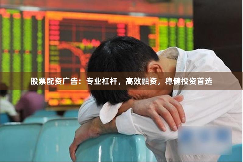 股票配资广告：专业杠杆，高效融资，稳健投资首选