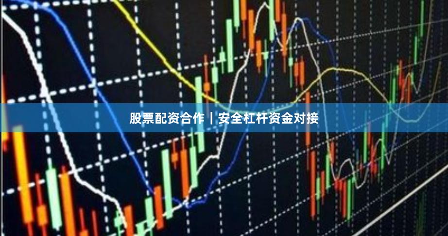 股票配资合作｜安全杠杆资金对接