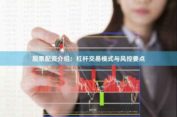 股票配资介绍：杠杆交易模式与风控要点