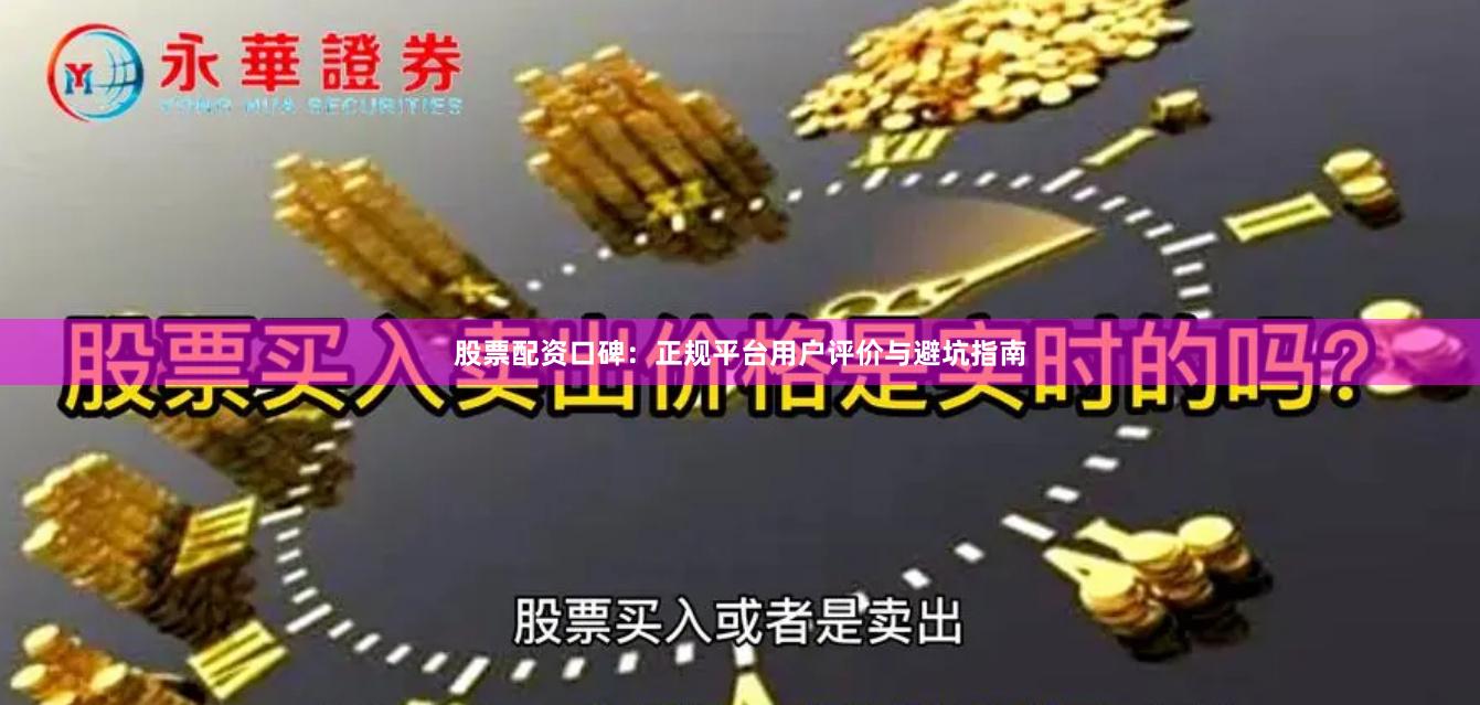 股票配资口碑：正规平台用户评价与避坑指南