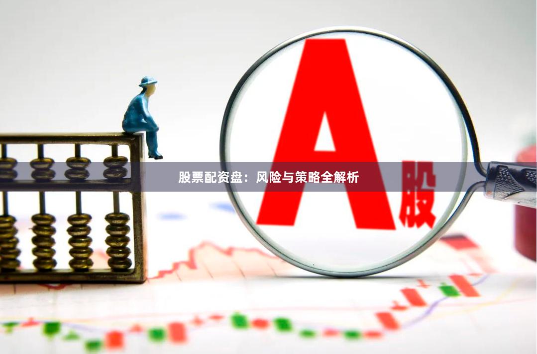 股票配资盘：风险与策略全解析