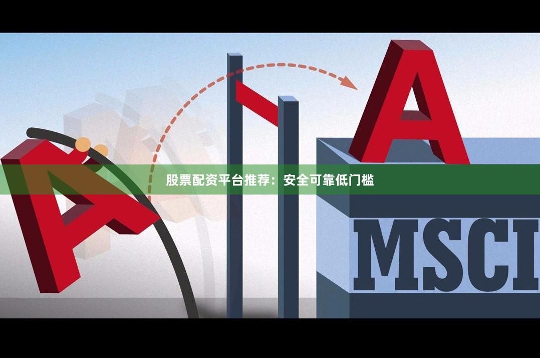 股票配资平台推荐：安全可靠低门槛
