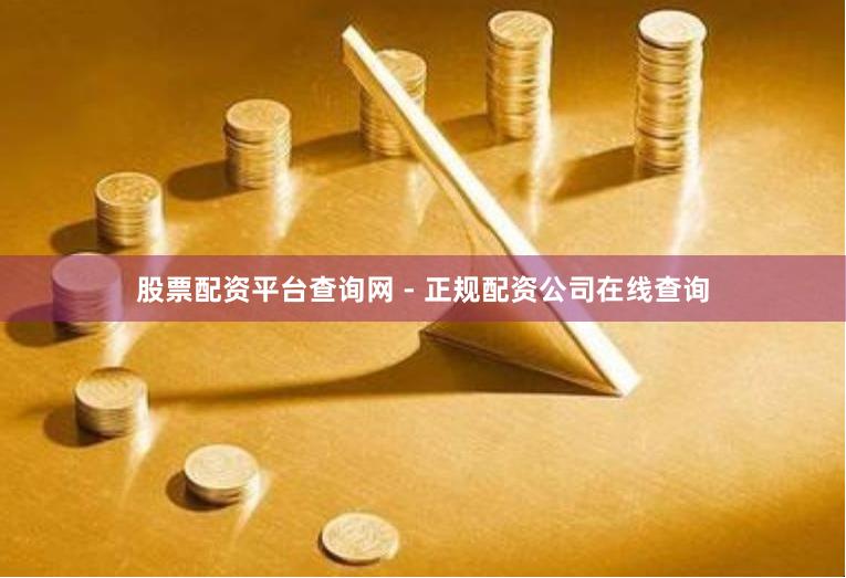 股票配资平台查询网 - 正规配资公司在线查询