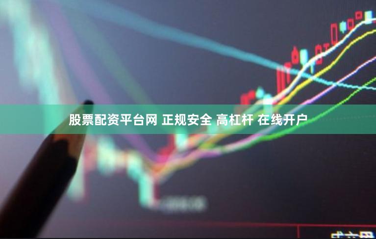 股票配资平台网 正规安全 高杠杆 在线开户