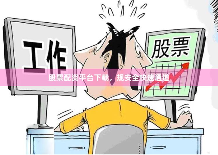 股票配资平台下载，规安全快速通道