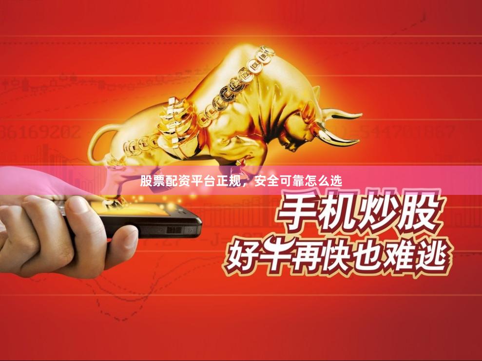 股票配资平台正规，安全可靠怎么选