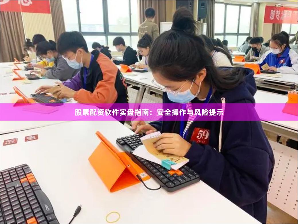 股票配资软件实盘指南：安全操作与风险提示