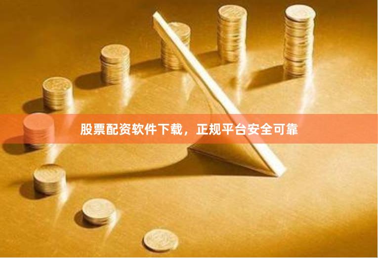 股票配资软件下载，正规平台安全可靠