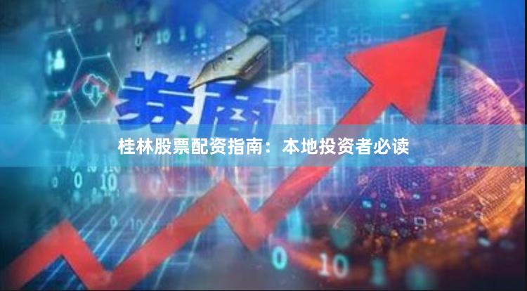 桂林股票配资指南：本地投资者必读