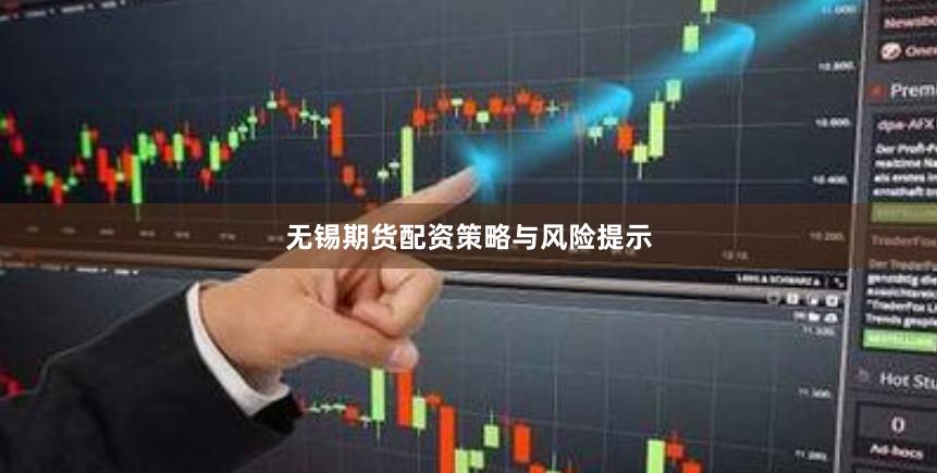 无锡期货配资策略与风险提示