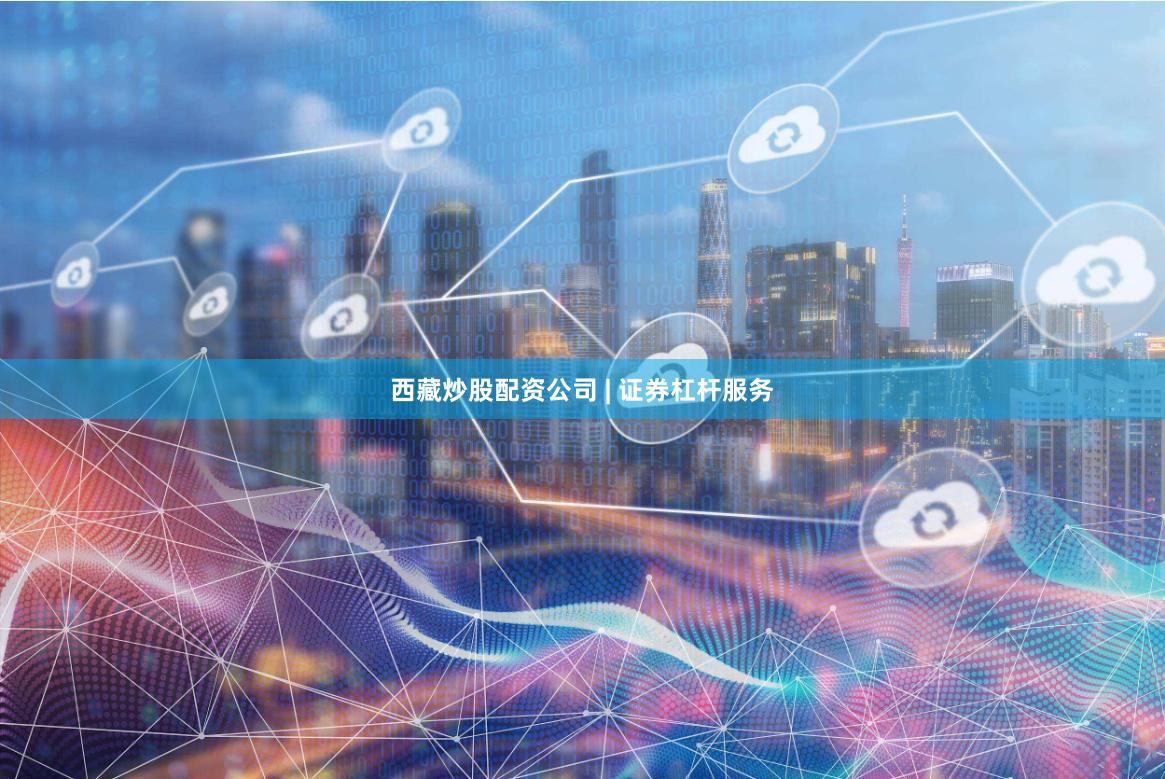 西藏炒股配资公司 | 证券杠杆服务