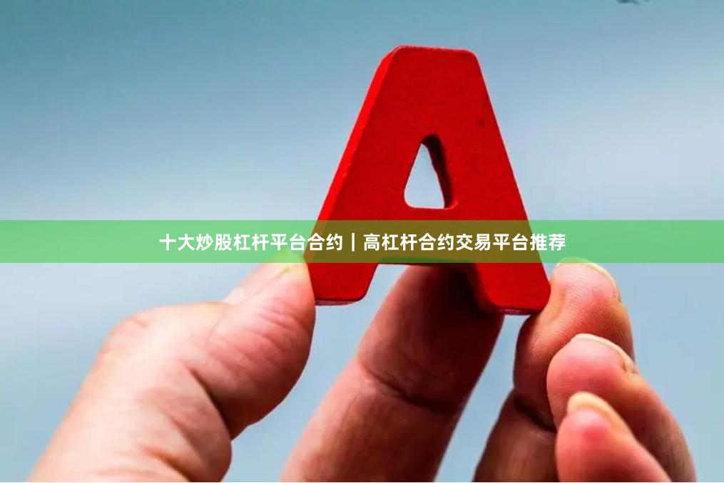 十大炒股杠杆平台合约｜高杠杆合约交易平台推荐