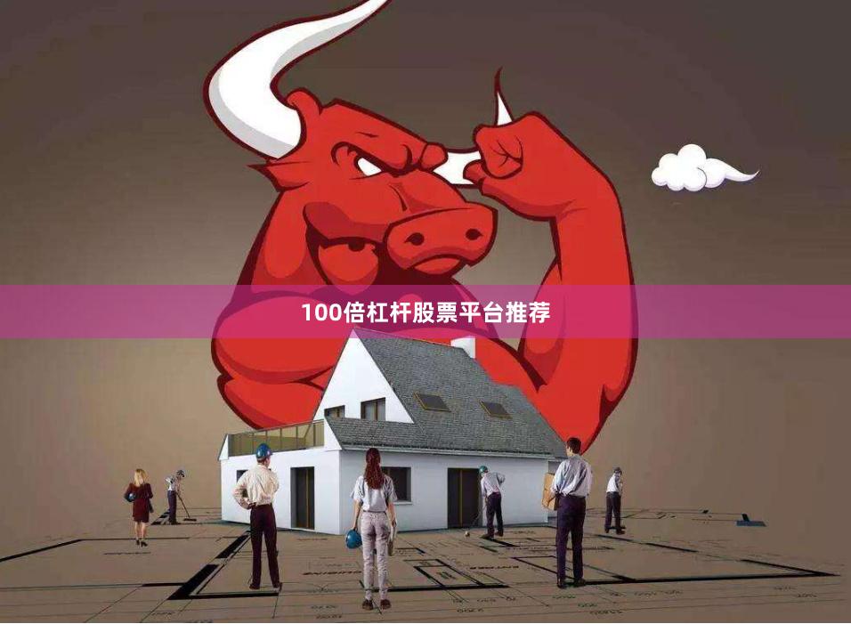 100倍杠杆股票平台推荐