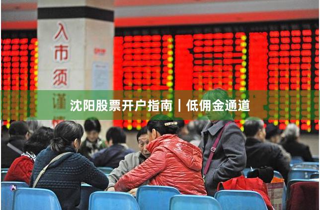 沈阳股票开户指南｜低佣金通道